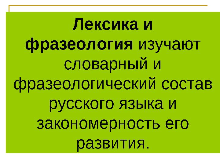 Лексика и фразеология изучают словарный и фразеологический состав русского языка и закономерность его развития.