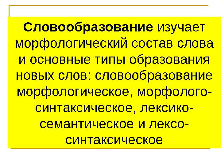 Словообразование изучает морфологический состав слова и основные типы образования новых слов: словообразование морфологичес