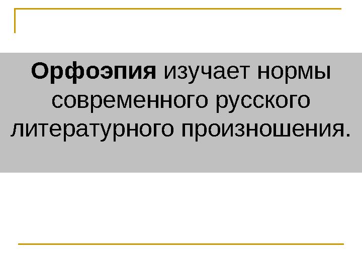 Орфоэпия изучает нормы современного русского литературного произношения.