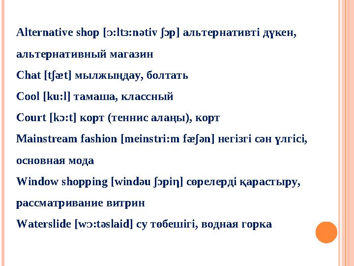 Alternative shop [ᴐ:ltᴈ:n ә tiv ʃɔ p] альтернативті дүкен, альтернативный магазин Chat [tʃᴂt] мылжыңдау, болтать Cool [ku:l]