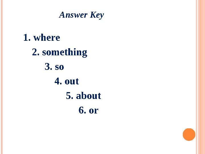 Answer Key 1. where 4. out2. something 3. so 5. about 6. or