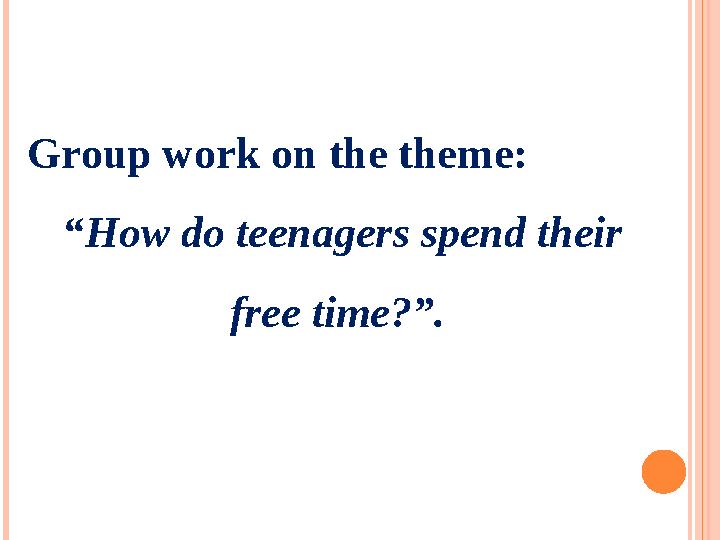 Group work on the theme: “ How do teenagers spend their free time?”.