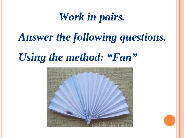 Work in pairs. Answer the following questions. Using the method: “Fan”