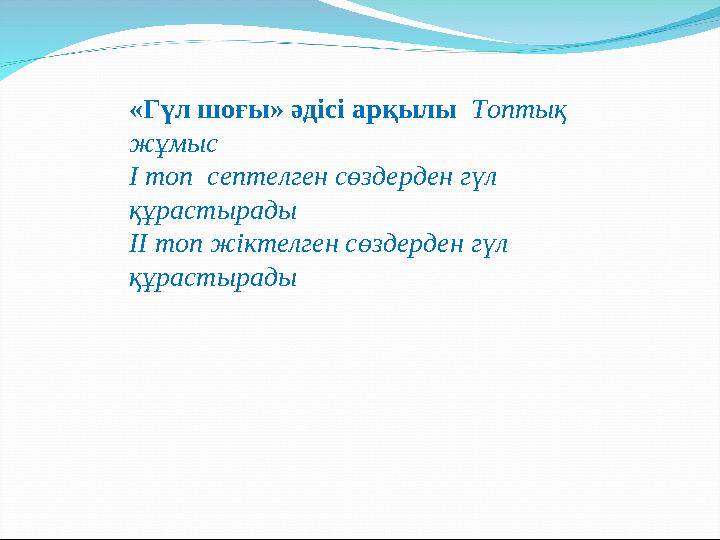 «Гүл шоғы» әдісі арқылы Топтық жұмыс І топ септелген сөздерден гүл құрастырады ІІ топ жіктелген сөздерден гүл құрастырады