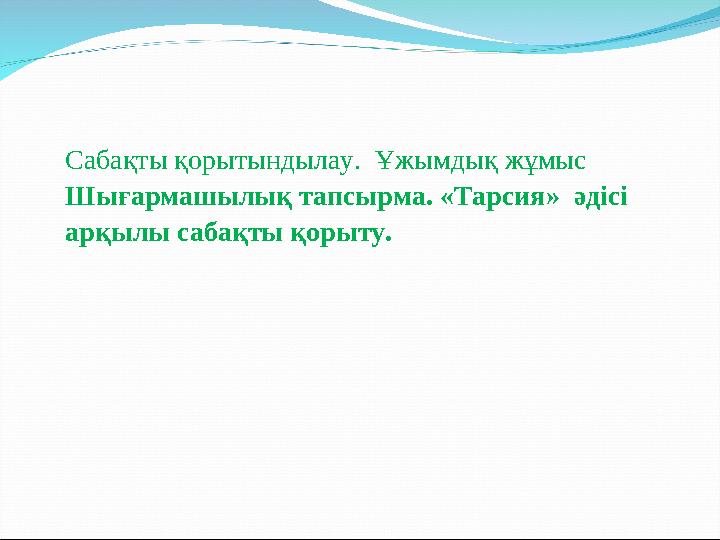 Сабақты қорытындылау. Ұжымдық жұмыс Шығармашылық тапсырма. «Тарсия» әдісі арқылы сабақты қорыту.