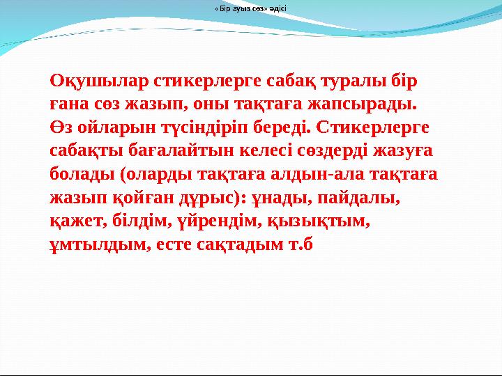 Оқушылар стикерлерге сабақ туралы бір ғана сөз жазып, оны тақтаға жапсырады. Өз ойларын түсіндіріп береді. Стикерлерге сабақт