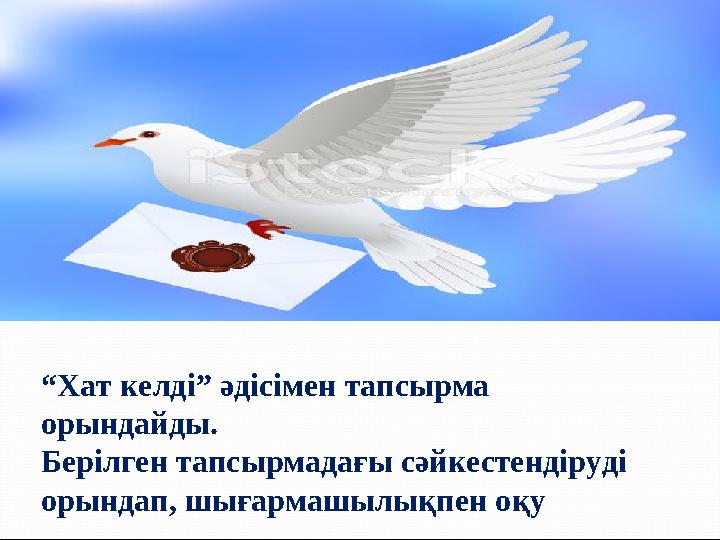 “ Хат келді” әдісімен тапсырма орындайды. Берілген тапсырмадағы сәйкестендіруді орындап, шығармашылықпен оқу