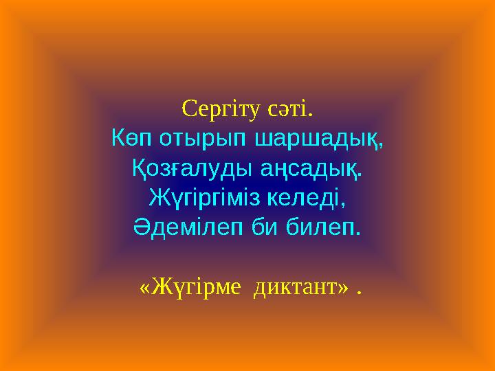 Сергіту сәті. Көп отырып шаршадық, Қозғалуды аңсадық. Жүгіргіміз келеді, Әдемілеп би билеп. «Жүгірме диктант» .