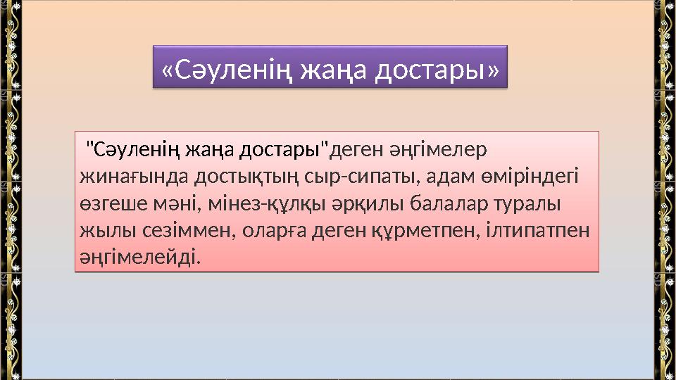 "Сәуленің жаңа достары" деген әңгімелер жинағында достықтың сыр-сипаты, адам өміріндегі өзгеше мәні, мінез-құлқы әрқилы бала