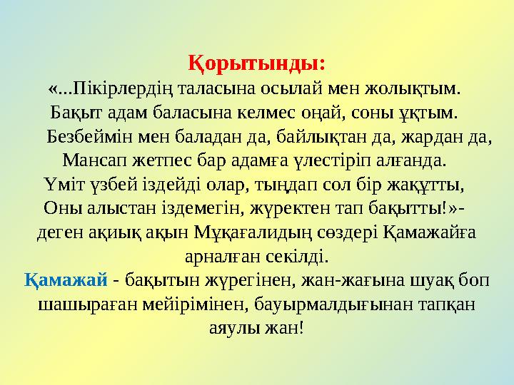 Қорытынды: « ...Пікірлердің таласына осылай мен жолықтым. Бақыт адам баласына келмес оңай, соны ұқтым. Безбеймін мен бал