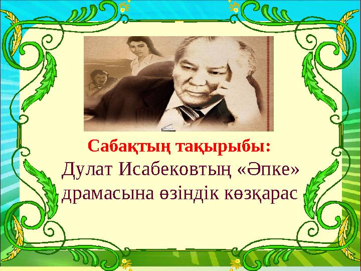 Үйге тапсырма: Сабақтың тақырыбы: Дулат Исабековтың «Әпке» драмасына өзіндік көзқарас