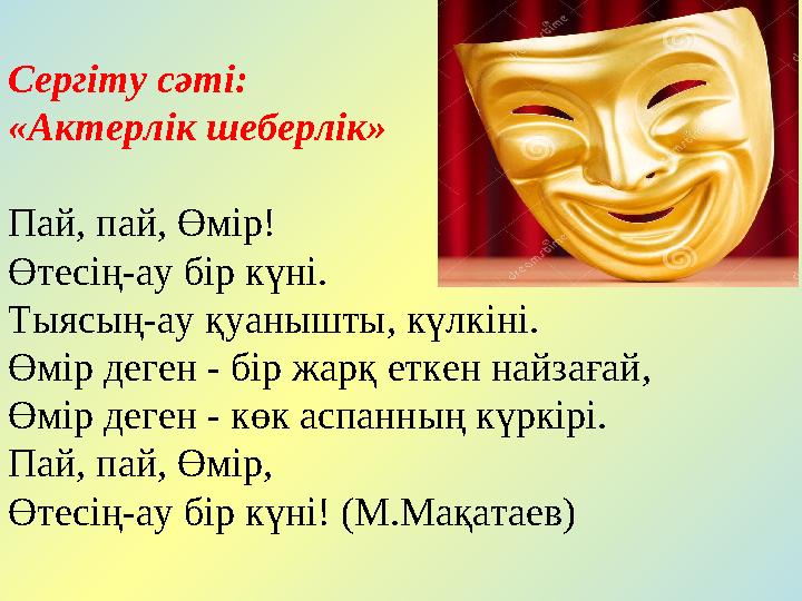Сергіту сәті: «Актерлік шеберлік» Пай, пай, Өмір! Өтесің-ау бір күні. Тыясың-ау қуанышты, күлкіні. Өмір деген - бір жарқ е