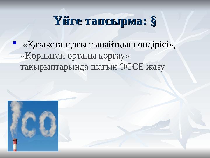 Үйге тапсырма: §Үйге тапсырма: §  « Қазақстандағы тыңайтқыш өндірісі», «Қоршаған ортаны қорғау» тақырыптарында шағын ЭССЕ ж