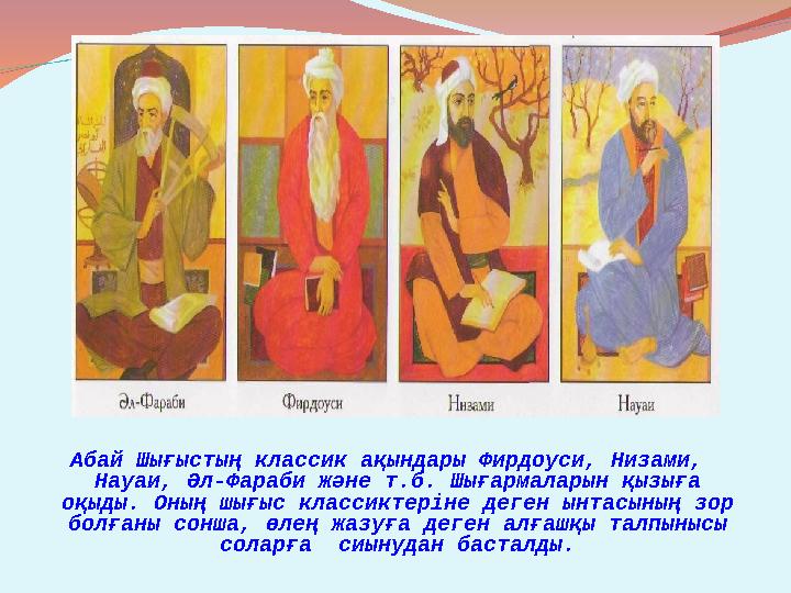 Абай Шығыстың классик ақындары Фирдоуси, Низами, Науаи, Әл-Фараби және т.б. Шығармаларын қызыға оқыды. Оның шығыс классиктерін