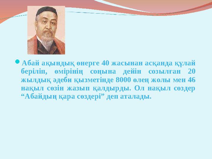  Абай ақындық өнерге 40 жасынан асқанда құлай беріліп, өмірінің соңына дейін созылған 20 жылдық әдеби қызметінде 8000 өл