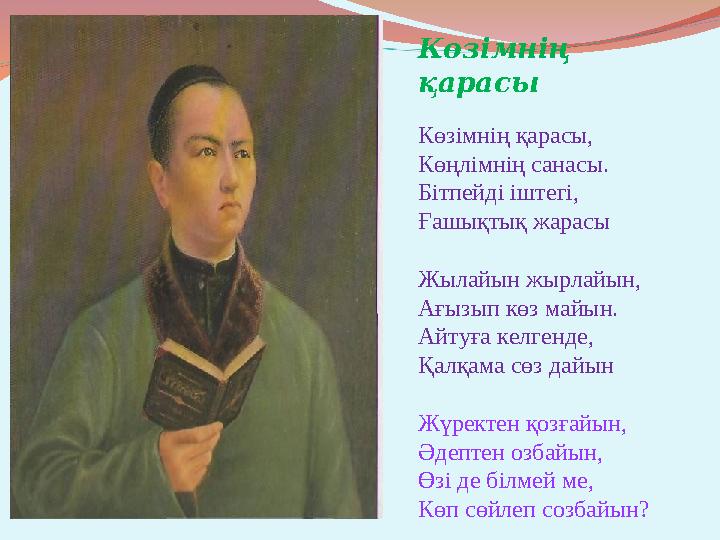 Көзімнің қарасы Көзімнің қарасы, Көңлімнің санасы. Бітпейді іштегі, Ғашықтық жарасы Жылайын жырлайын, Ағызып көз майын. Айтуға