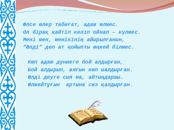 Өлсе өлер табиғат, адам өлмес. Ол бірақ қайтіп келіп ойнап – күлмес. Мені мен, менікінің айырылғанын, “ Өлді” деп ат қойыпты өңк
