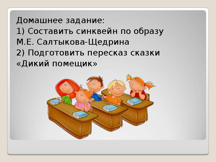 Домашнее задание : 1) Составить синквейн по образу М.Е. Салтыкова-Щедрина 2) Подготовить пересказ сказки «Дикий помещик»