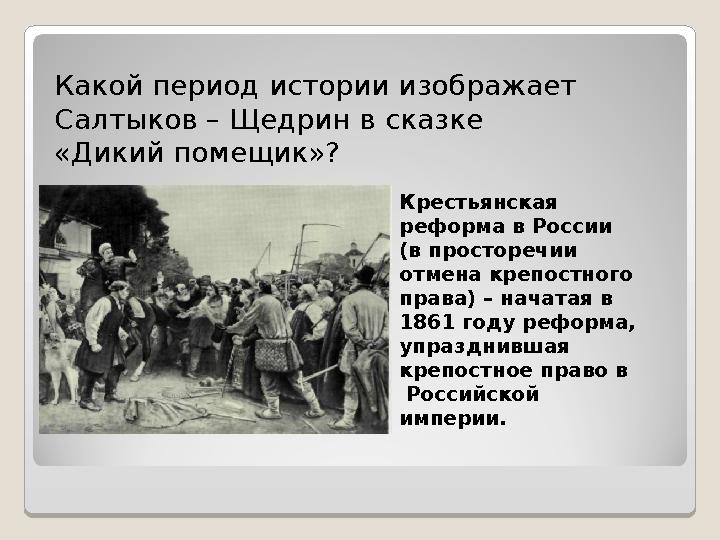 Какой период истории изображает Салтыков – Щедрин в сказке «Дикий помещик»? Крестьянская реформа в России (в просторечии от