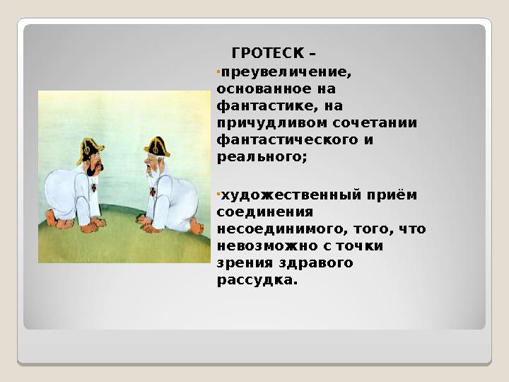 ГРОТЕСК – • преувеличение, основанное на фантастике, на причудливом сочетании фантастического и реального ; • художеств