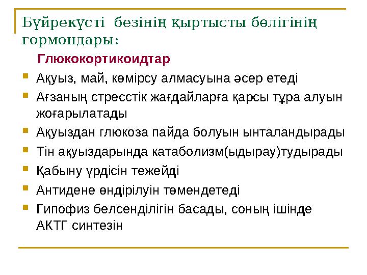 Бүйрекүсті безінің қыртысты бөлігінің гормондары: Глюкокортикоидтар  Ақуыз, май, көмірсу алмасуына әсер етеді  Ағзаның