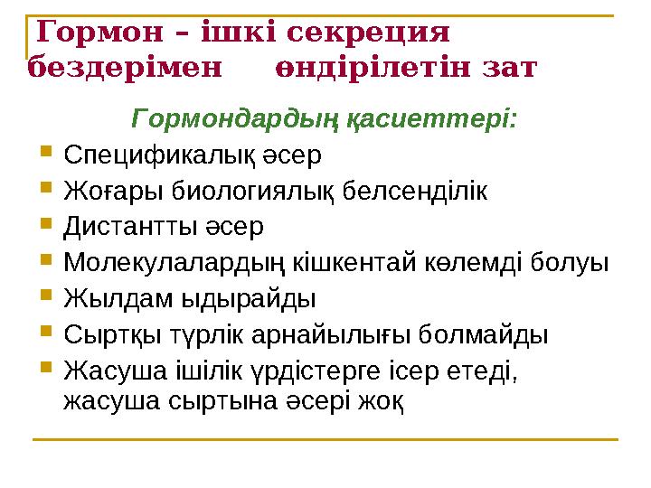 Гормон – ішкі секреция бездерімен өндірілетін зат Гормондардың қасиеттері:  Спецификалық әсер  Жоғары биологиялық бел