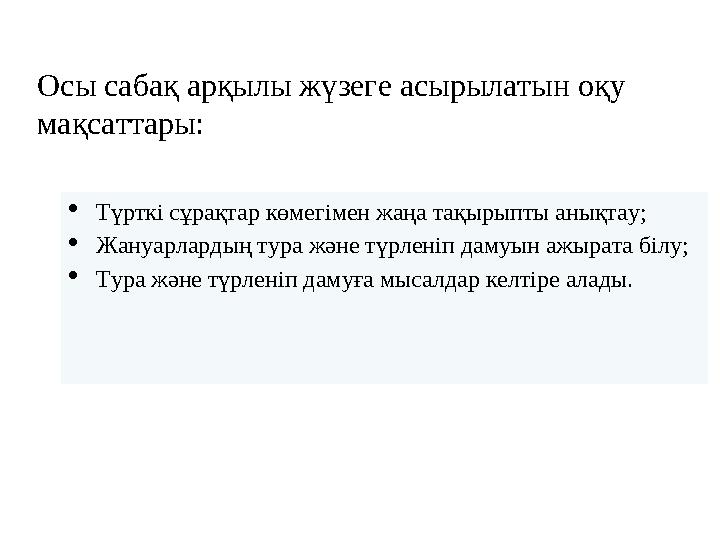 Осы сабақ арқылы жүзеге асырылатын оқу мақсаттары:  Түрткі сұрақтар көмегімен жаңа тақырыпты анықтау;  Жануарлардың тура жән