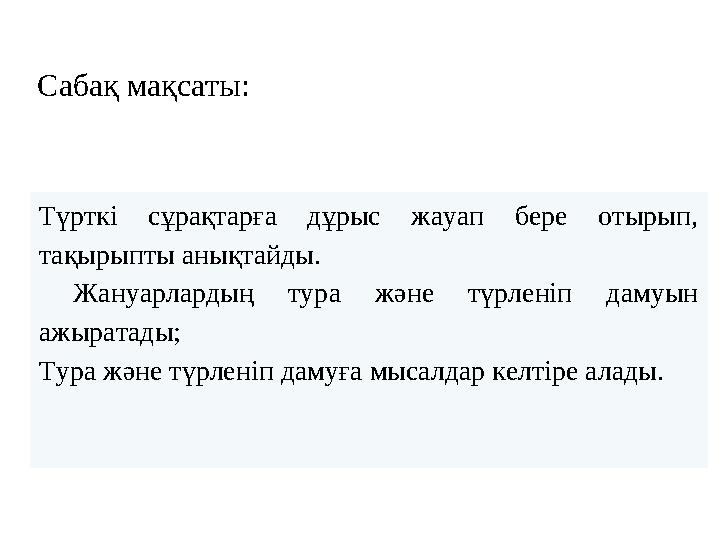 Сабақ мақсаты: Түрткі сұрақтарға дұрыс жауап бере отырып, тақырыпты анықтайды. Жануарлардың тура және түрленіп дам