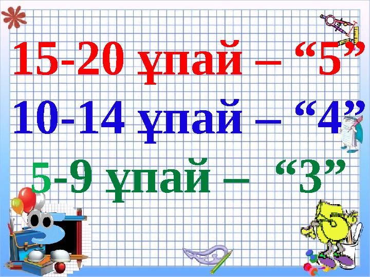 15-20 ұпай – “5” 10-14 ұпай – “4” 5 -9 ұпай – “3”