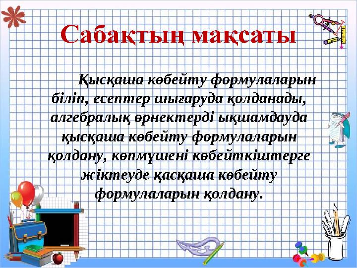 Қысқаша көбейту формулаларын біліп, есептер шығаруда қолданады, алгебралық өрнектерді ықшамдауда қысқаша көбейту формулаларын