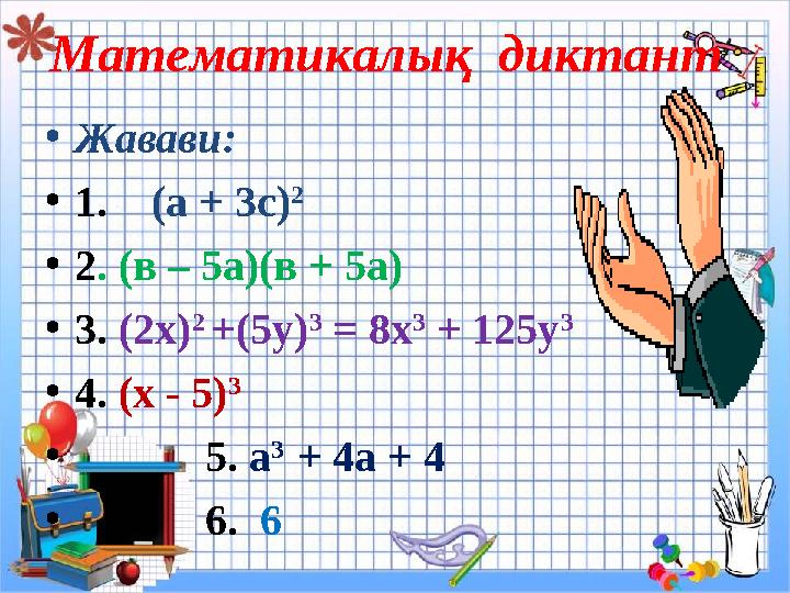 Математикалық диктант • Жавави: • 1. (a + 3с ) 2 • 2 . (в – 5а)(в + 5а) • 3. (2х) 2 +(5у) 3 = 8x 3 + 125y 3