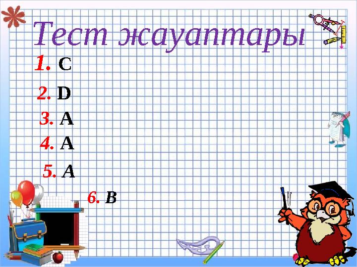 Тест жауаптары 1. C 2. D 3. A 4. A 5. A 6. B