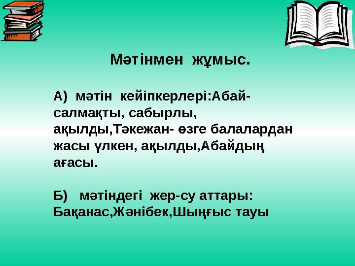Мәтінмен жұмыс. А) мәтін кейіпкерлері:Абай- салмақты, сабырлы, ақылды ,Тәкежан- өзге балалардан жасы үлкен, ақылды,Абайд