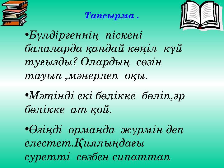Тапсырма . • Бүлдіргеннің піскені балаларда қандай көңіл күй туғызды? Олардың сөзін тауып ,мәнерлеп оқы. • Мәтінді екі