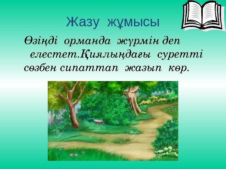 Жазу жұмысы Өзіңді орманда жүрмін деп елестет.Қиялыңдағы суретті сөзбен сипаттап жазып көр.