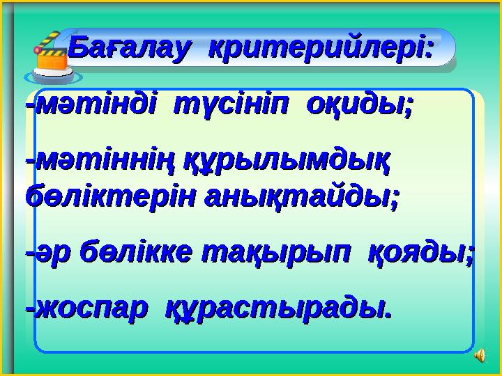 Бағалау критерийлері:Бағалау критерийлері: -мәтінді түсініп оқиды;-мәтінді түсініп оқиды; -мәтіннің құрылымдық -мәт