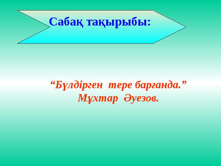 “ Бүлдірген тере барғанда.” Мұхтар Әуезов.Сабақ тақырыбы: