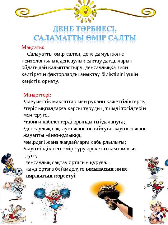 Мақсаты: Салауатты өмір салты, дене дамуы және психологиялық денсаулық сақтау дағдыларын ойдағыдай қалыптастыру, денсаулы