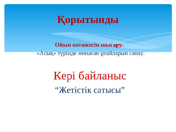 Қорытынды Ойын нәтижесін шығару. «Асық» түрінде жинаған ұпайларын санау. Кері байланыс “ Жетістік сатысы”