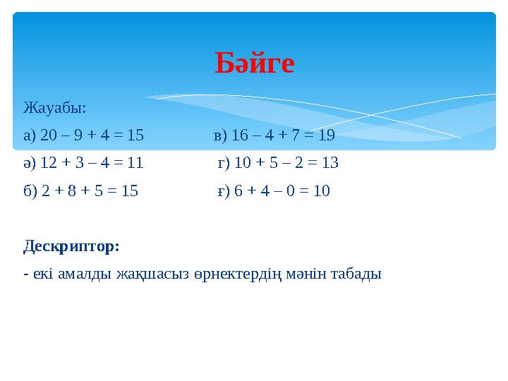 Жауабы: а) 20 – 9 + 4 = 15 в) 16 – 4 + 7 = 19 ә) 12 + 3 – 4 = 11 г) 10 + 5 – 2 = 13 б) 2 + 8 + 5 = 15