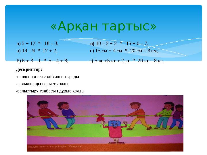 «Арқан тартыс» а) 5 + 12 * 18 – 3; в) 10 – 2 + 2 * 15 + 0 – 7; ә) 19 – 9 * 17 + 2;