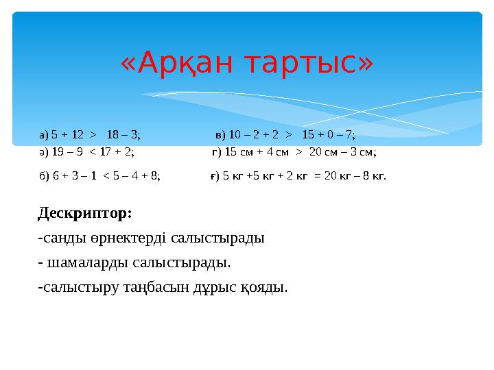 а) 5 + 12 > 18 – 3; в) 10 – 2 + 2 > 15 + 0 – 7; ә) 19 – 9 < 17 + 2;