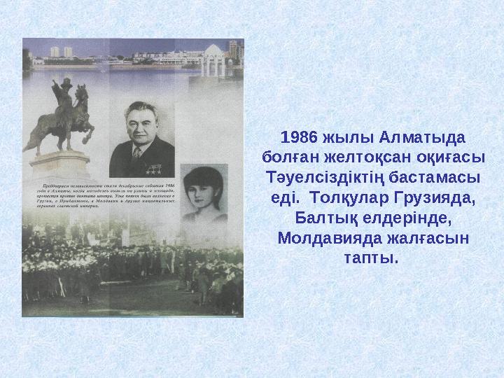 1986 жылы Алматыда болған желтоқсан оқиғасы Тәуелсіздіктің бастамасы еді. Толқулар Грузияда, Балтық елдерінде, Молдавияда ж