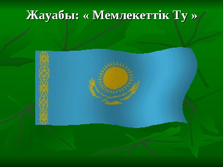 Жауабы: « Мемлекеттік Ту »Жауабы: « Мемлекеттік Ту »
