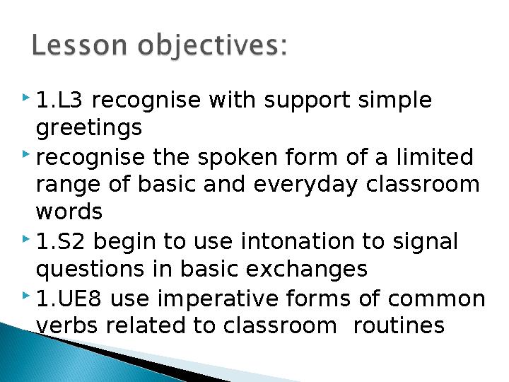  1.L3 recognise with support simple greetings  recognise the spoken form of a limited range of basic and everyday classroom