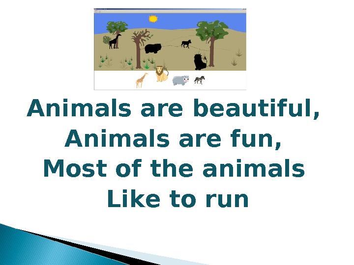 Animals are beautiful, Animals are fun, Most of the animals Like to run