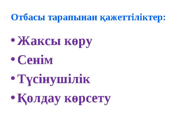 Отбасы тарапынан қажеттіліктер: • Жаксы көру • Сенім • Түсінушілік • Қолдау көрсету