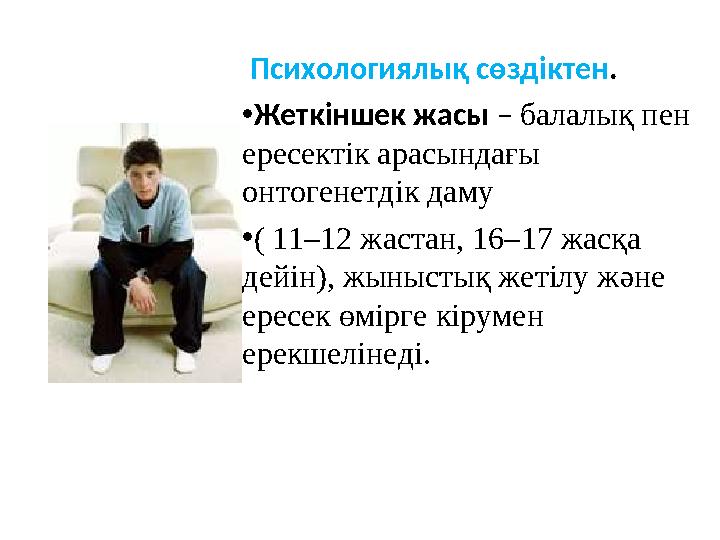 Психологиялық сөздіктен . • Жеткіншек жасы – балалық пен ересектік арасындағы онтогенетдік даму • ( 11–12 жастан, 16–17 жа