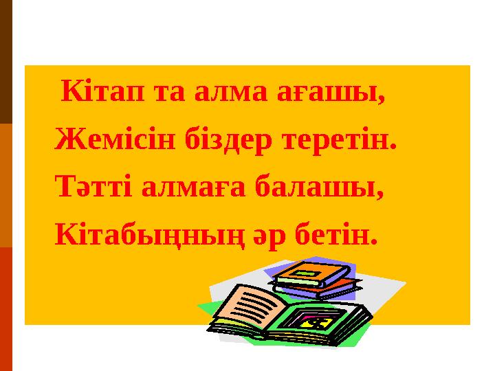 Кітап та алма ағашы, Жемісін біздер теретін. Тәтті алмаға балашы, Кітабыңның әр бетін.