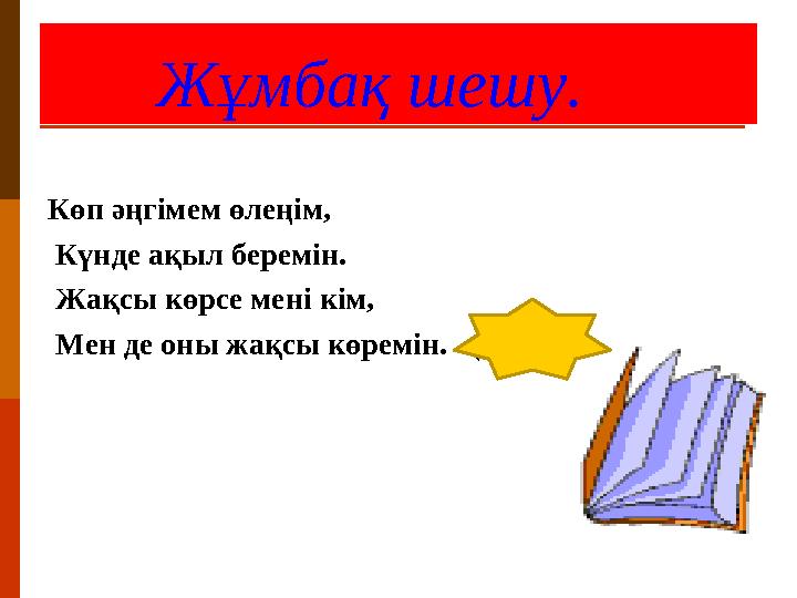 Жұмбақ шешу. Көп әңгімем өлеңім, Күнде ақыл беремін. Жақсы көрсе мені кім, Мен де оны жақсы көремін. ( Кітап).
